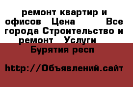 ремонт квартир и офисов › Цена ­ 200 - Все города Строительство и ремонт » Услуги   . Бурятия респ.